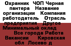 Охранник. ЧОП Черная пантера › Название организации ­ Компания-работодатель › Отрасль предприятия ­ Другое › Минимальный оклад ­ 12 000 - Все города Работа » Вакансии   . Кировская обл.,Лосево д.